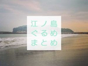 【まとめ】江ノ島にしかない地元おすすめグルメ10選
