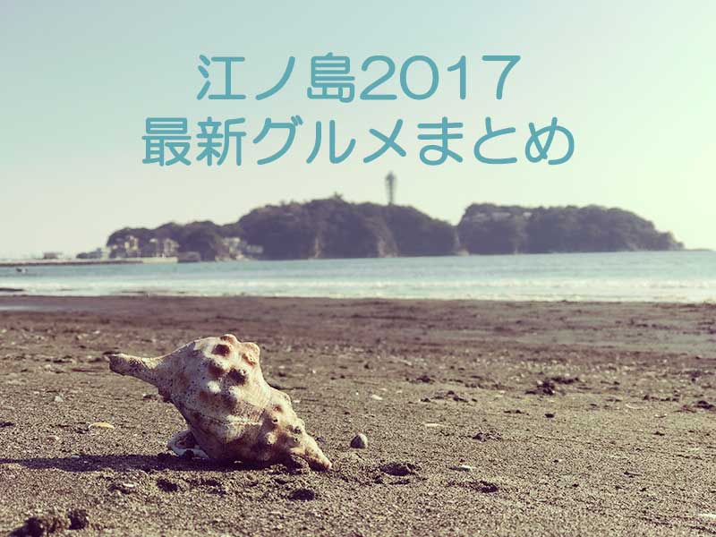 【江ノ島2017春】GWおすすめグルメ特集！新店舗だけをまとめてレビュー